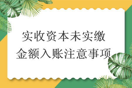 实收资本未实缴金额入账注意事项