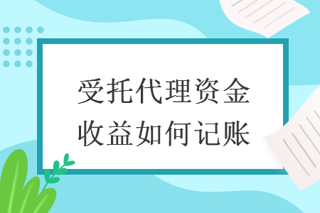 受托代理资金收益如何记账