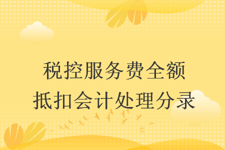 税控服务费全额抵扣会计处理分录