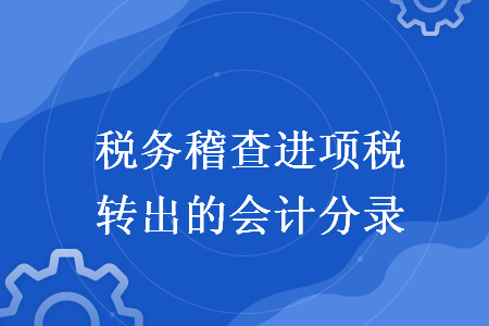   税务稽查进项税转出的会计分录