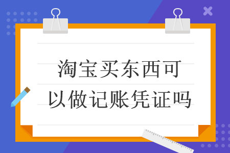 淘宝买东西可以做记账凭证吗