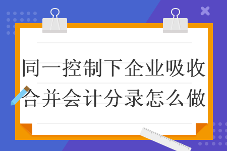 同一控制下企业吸收合并会计分录怎么做