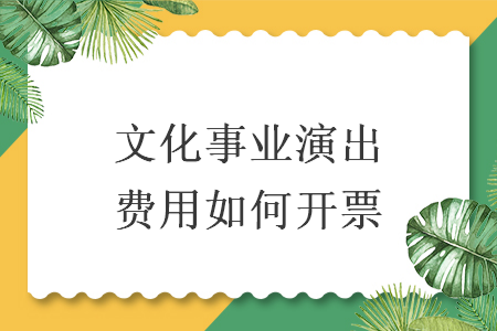 文化事业演出费用如何开票