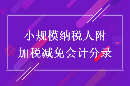 小规模纳税人附加税减免会计分录