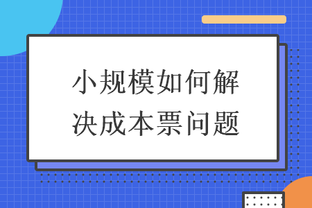 小规模如何解决成本票问题