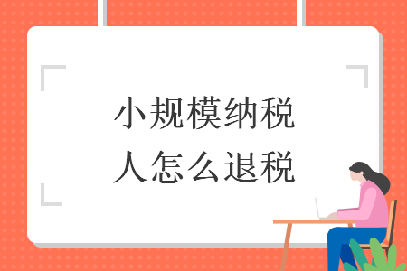 小规模纳税人怎么退税