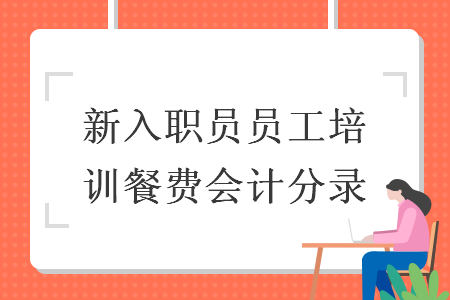 新入职员员工培训餐费会计分录