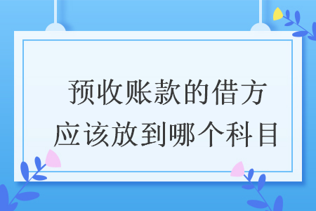 预收账款的借方应该放到哪个科目