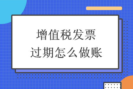 增值税发票过期怎么做账