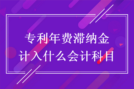 专利年费滞纳金计入什么会计科目