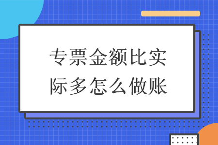 专票金额比实际多怎么做账