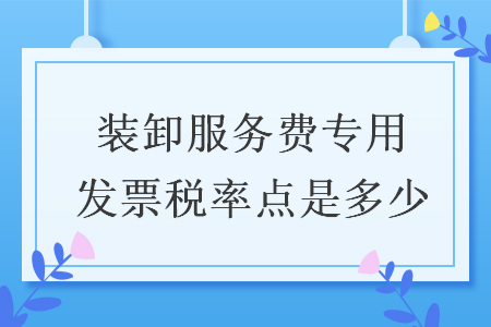 装卸服务费专用发票税率点是多少