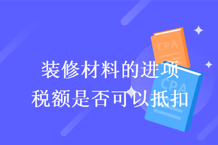 装修材料的进项税额是否可以抵扣