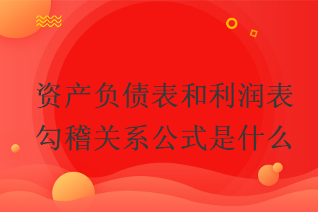 资产负债表和利润表勾稽关系公式是什么