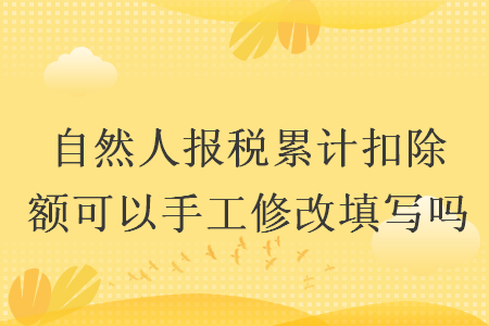 自然人报税累计扣除额可以手工修改填写吗