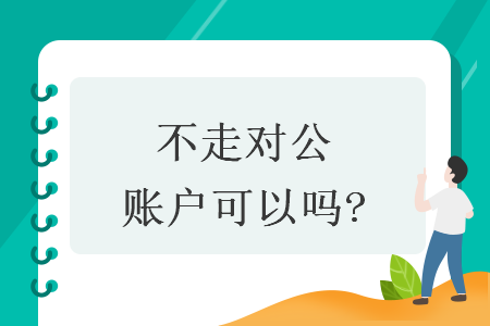 不走对公账户可以吗?