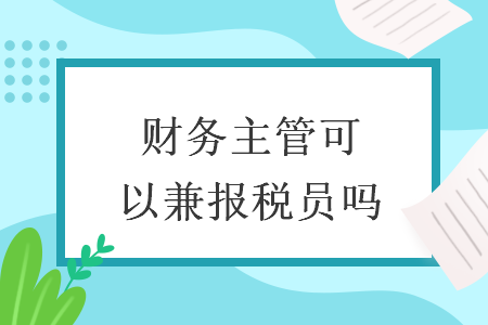财务主管可以兼报税员吗