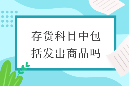 存货科目中包括发出商品吗