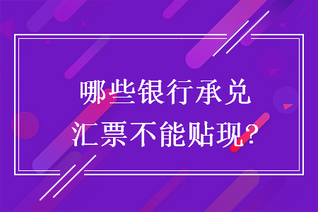 哪些银行承兑汇票不能贴现?