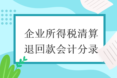 企业所得税清算退回款会计分录