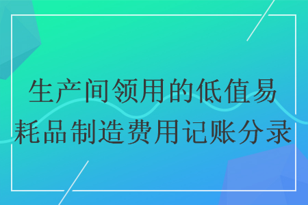 生产间领用的低值易耗品制造费用记账分录