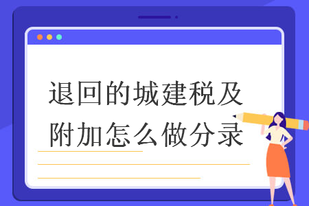 退回的城建税及附加怎么做分录