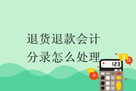 退货退款会计分录怎么处理