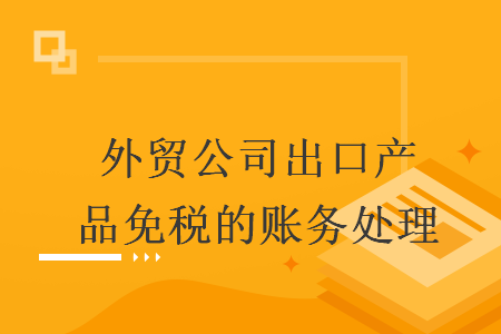 外贸公司出口产品免税的账务处理