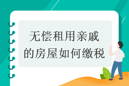 无偿租用亲戚的房屋如何缴税