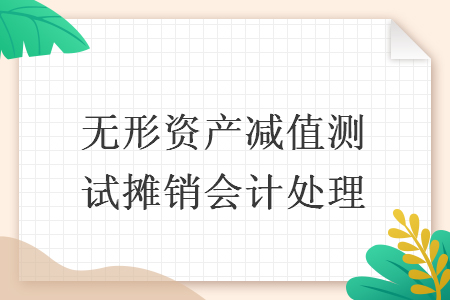 无形资产减值测试摊销会计处理