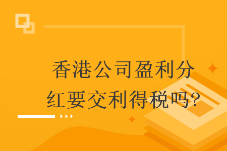 香港公司盈利分红要交利得税吗?