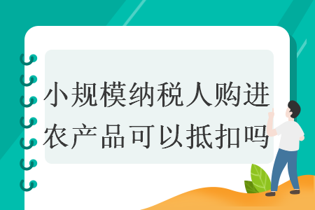小规模纳税人购进农产品可以抵扣吗