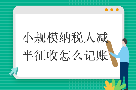 小规模纳税人减半征收怎么记账 小规模纳税人减半征收怎么记账