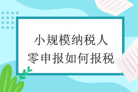 小规模纳税人零申报如何报税