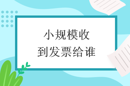 小规模收到发票给谁