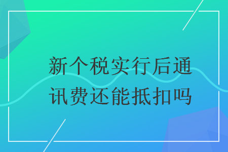 新个税实行后通讯费还能抵扣吗