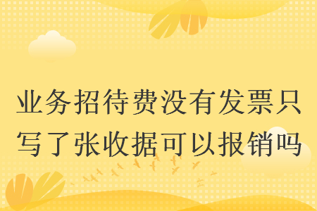 业务招待费没有发票只写了张收据可以报销吗 Excel学堂