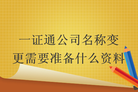 一证通公司名称变更需要准备什么资料