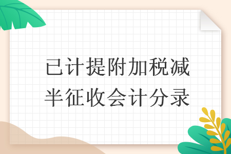 已计提附加税减半征收会计分录