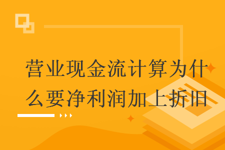 营业现金流计算为什么要净利润加上折旧