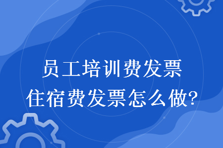 员工培训费发票住宿费发票怎么做?