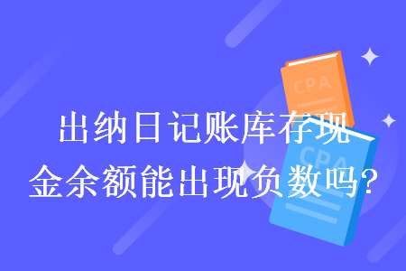 出纳日记账库存现金余额能出现负数吗?