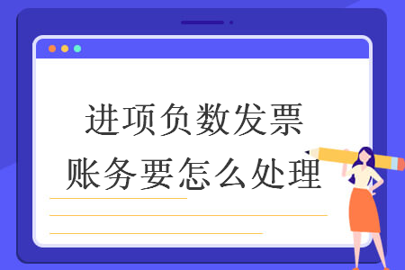 进项负数发票账务要怎么处理 进项负数发票账务要怎么处理