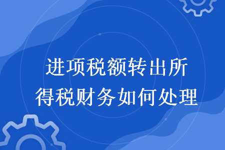 进项税额转出所得税财务如何处理 进项税额转出所得税财务如何处理