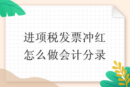进项税发票冲红怎么做会计分录 进项税发票冲红怎么做会计分录