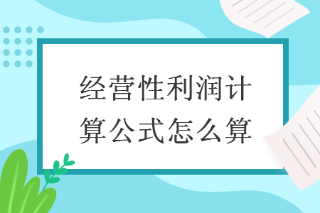 经营性利润计算公式怎么算 经营性利润计算公式怎么算