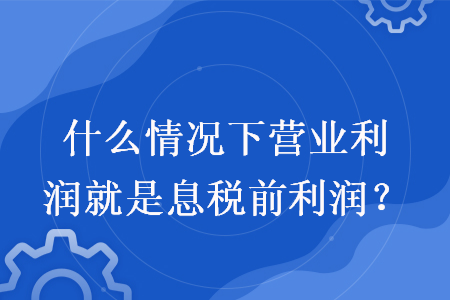 什么情况下营业利润就是息税前利润？