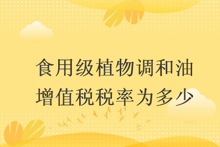 食用级植物调和油增值税税率为多少