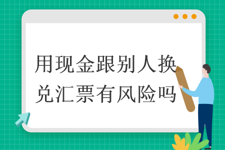 用现金跟别人换承兑汇票有风险吗 用现金跟别人换承兑汇票有风险吗