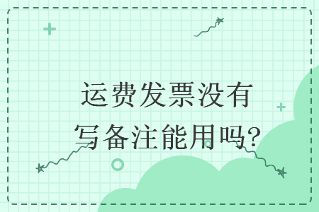 运费发票没有写备注能用吗?